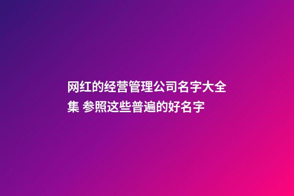 网红的经营管理公司名字大全集 参照这些普遍的好名字